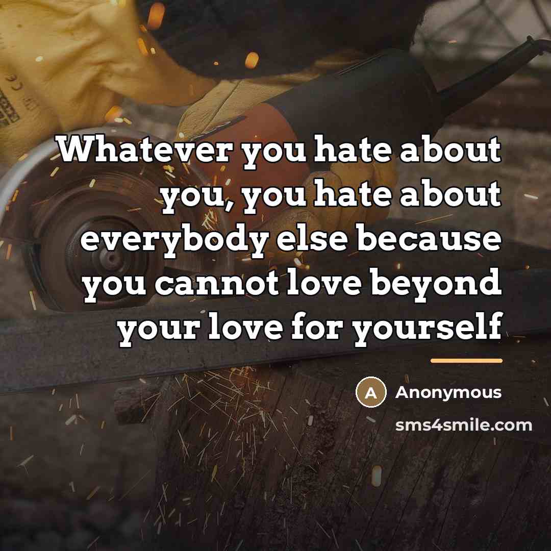 “Whatever you hate about you, you hate about everybody else…” quote by Anonymous