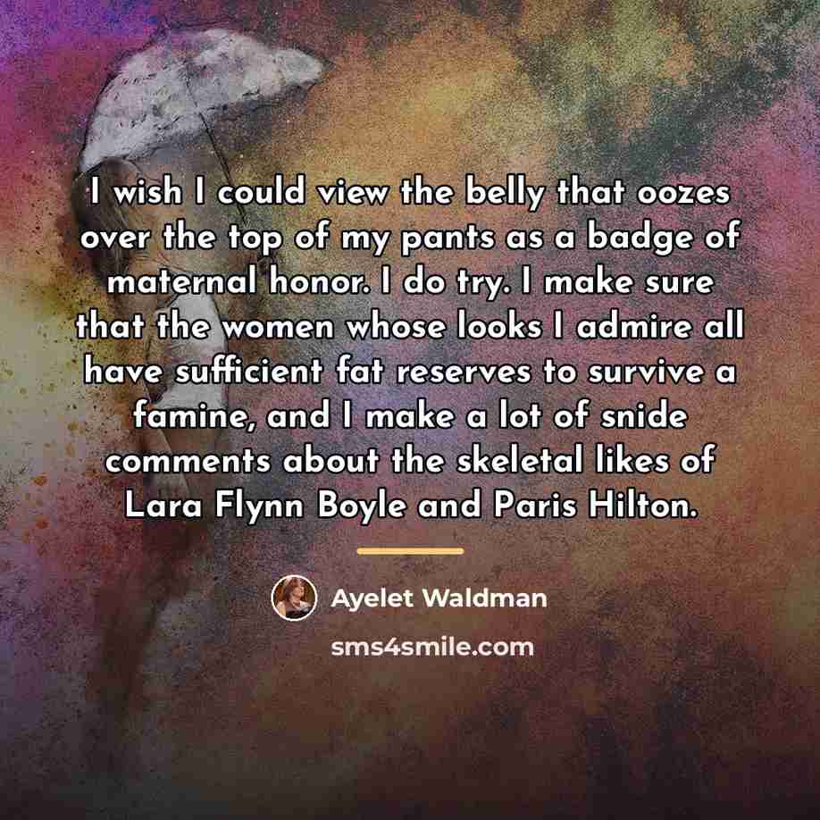 “I wish I could view the belly that oozes over…” quote by Ayelet Waldman