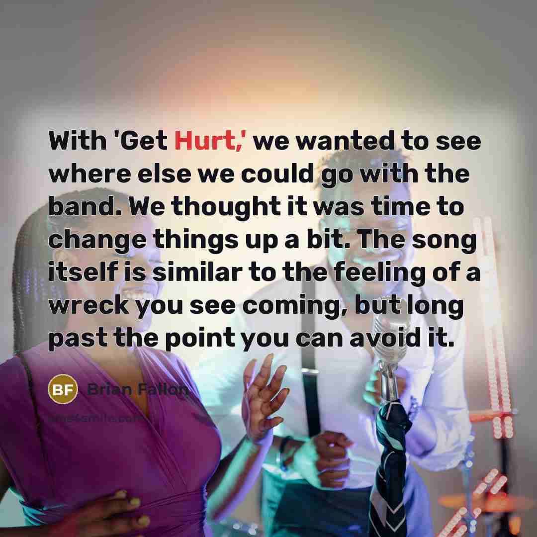 “With 'Get Hurt,' we wanted to see where else we…” quote by Brian Fallon