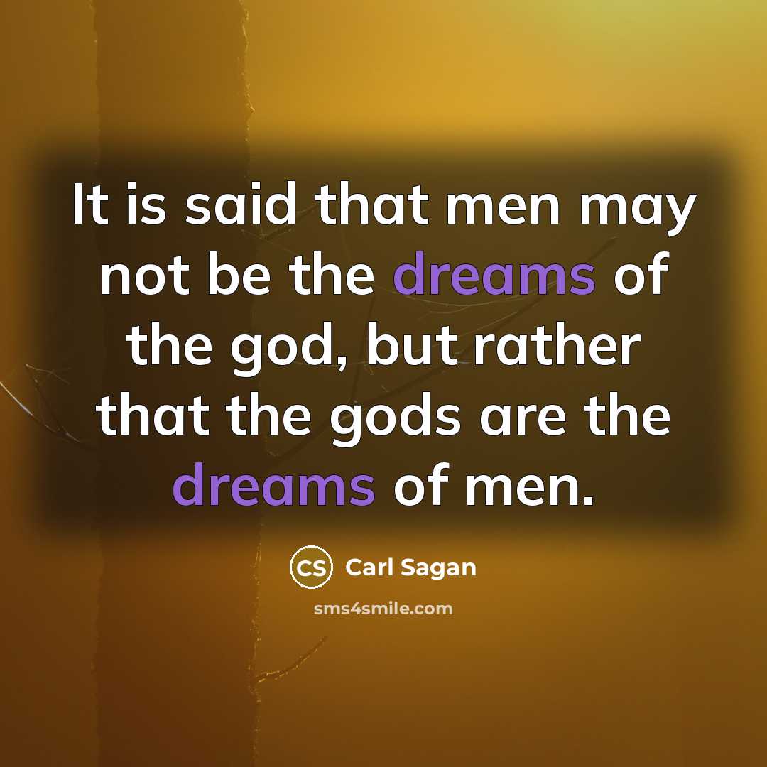 “It is said that men may not be the dreams…” quote by Carl Sagan