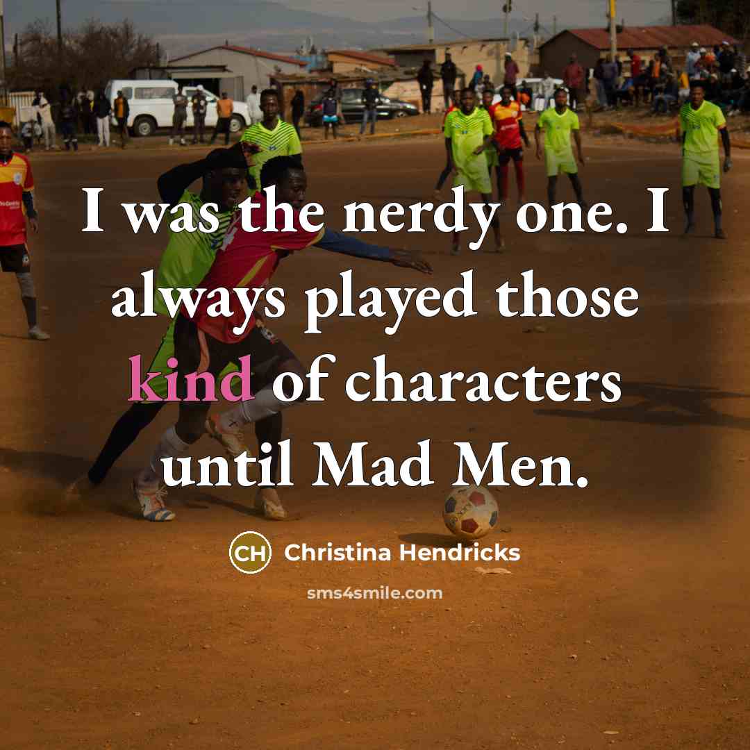 “I was the nerdy one. I always played those kind…” quote by Christina Hendricks