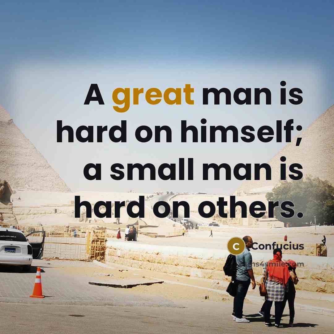 “A great man is hard on himself; a small man is hard on others.” quote by Confucius
