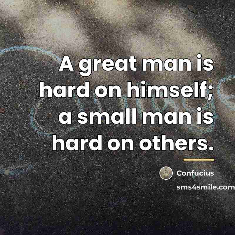 “A great man is hard on himself; a small man…” quote by Confucius