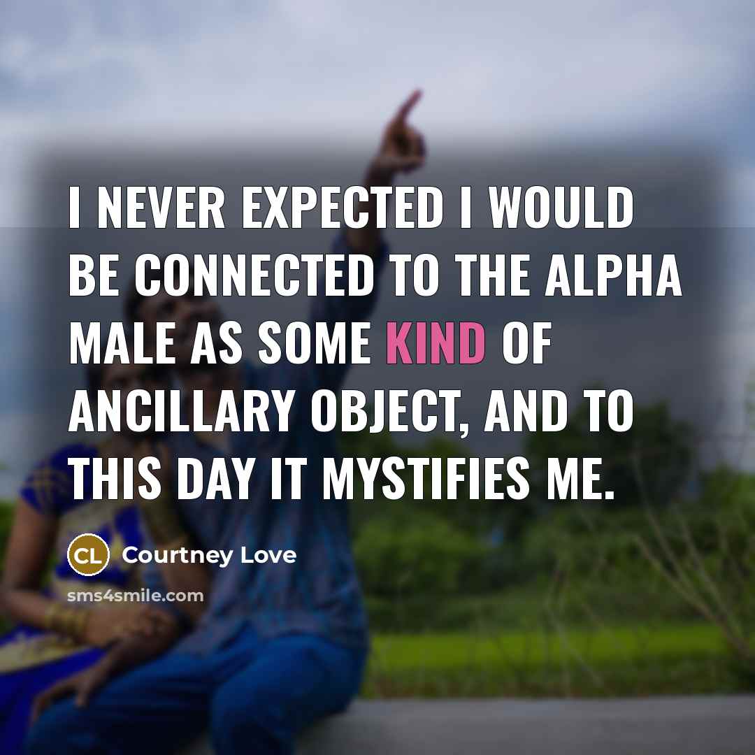 “I never expected I would be connected to the Alpha…” quote by Courtney Love