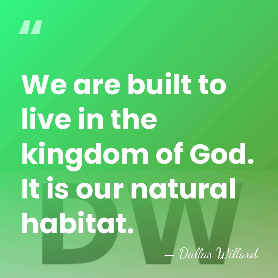 We are built to live in the kingdom of God. It is&hellip; - Dallas Willard
