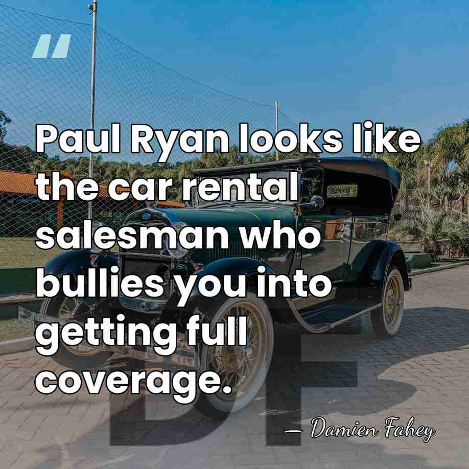 Paul Ryan looks like the car rental salesman who bullies you into&hellip; - Damien Fahey