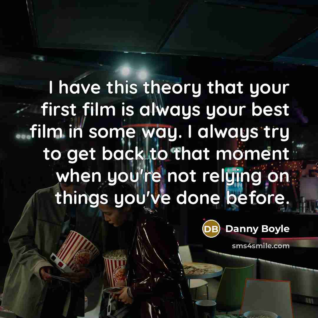 “I have this theory that your first film is always…” quote by Danny Boyle