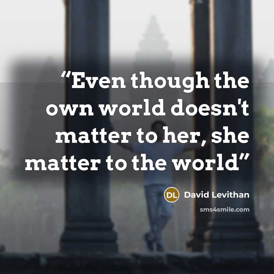 “Even though the own world doesn't matter to her, she matter to the world” quote by david levithan