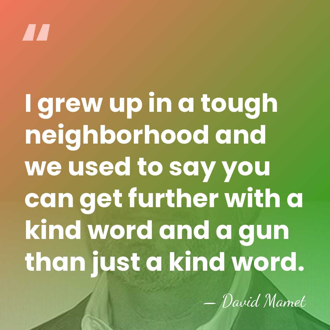I grew up in a tough neighborhood and we used to say&hellip; - David Mamet