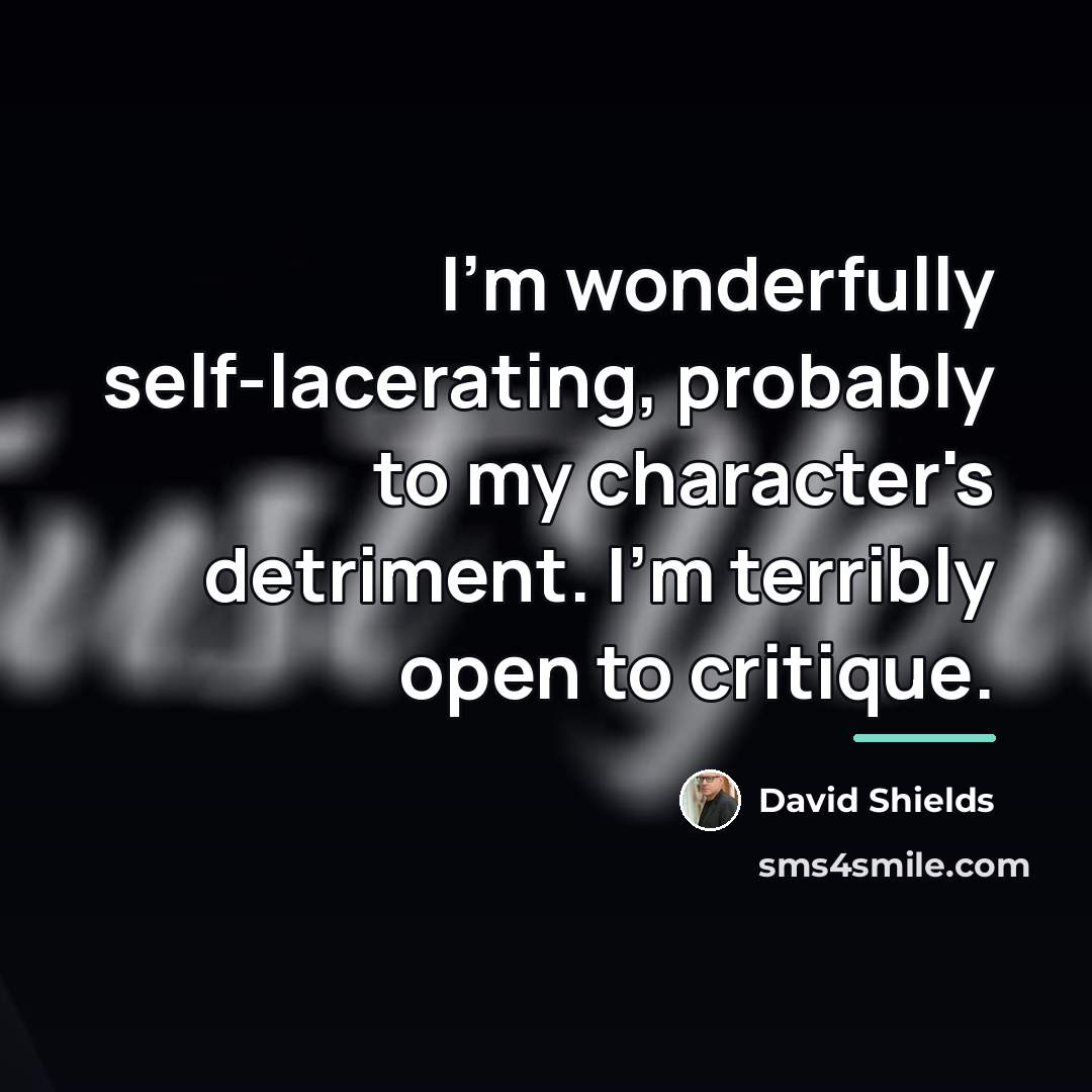 “I'm wonderfully self-lacerating, probably to my character's detriment. I'm terribly…” quote by David Shields