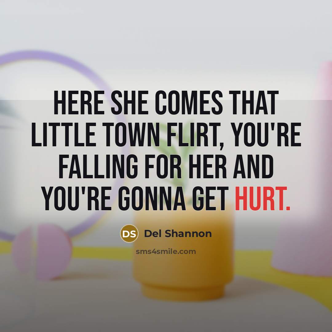 “Here she comes that little town flirt, you're falling for…” quote by Del Shannon