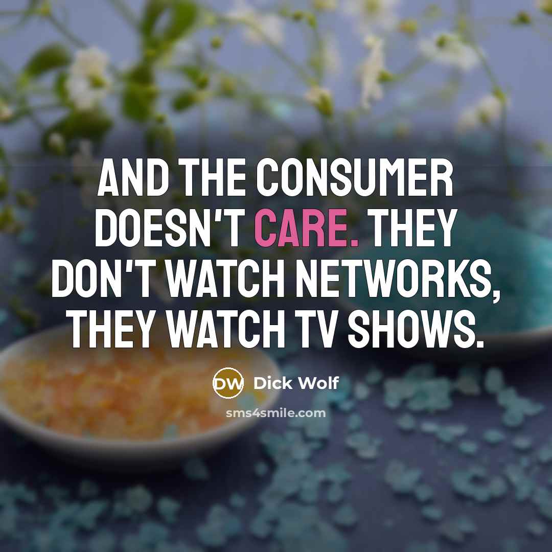“And the consumer doesn't care. They don't watch networks, they…” quote by Dick Wolf