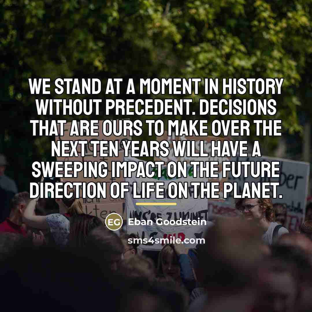 “We stand at a moment in history without precedent. Decisions…” quote by Eban Goodstein