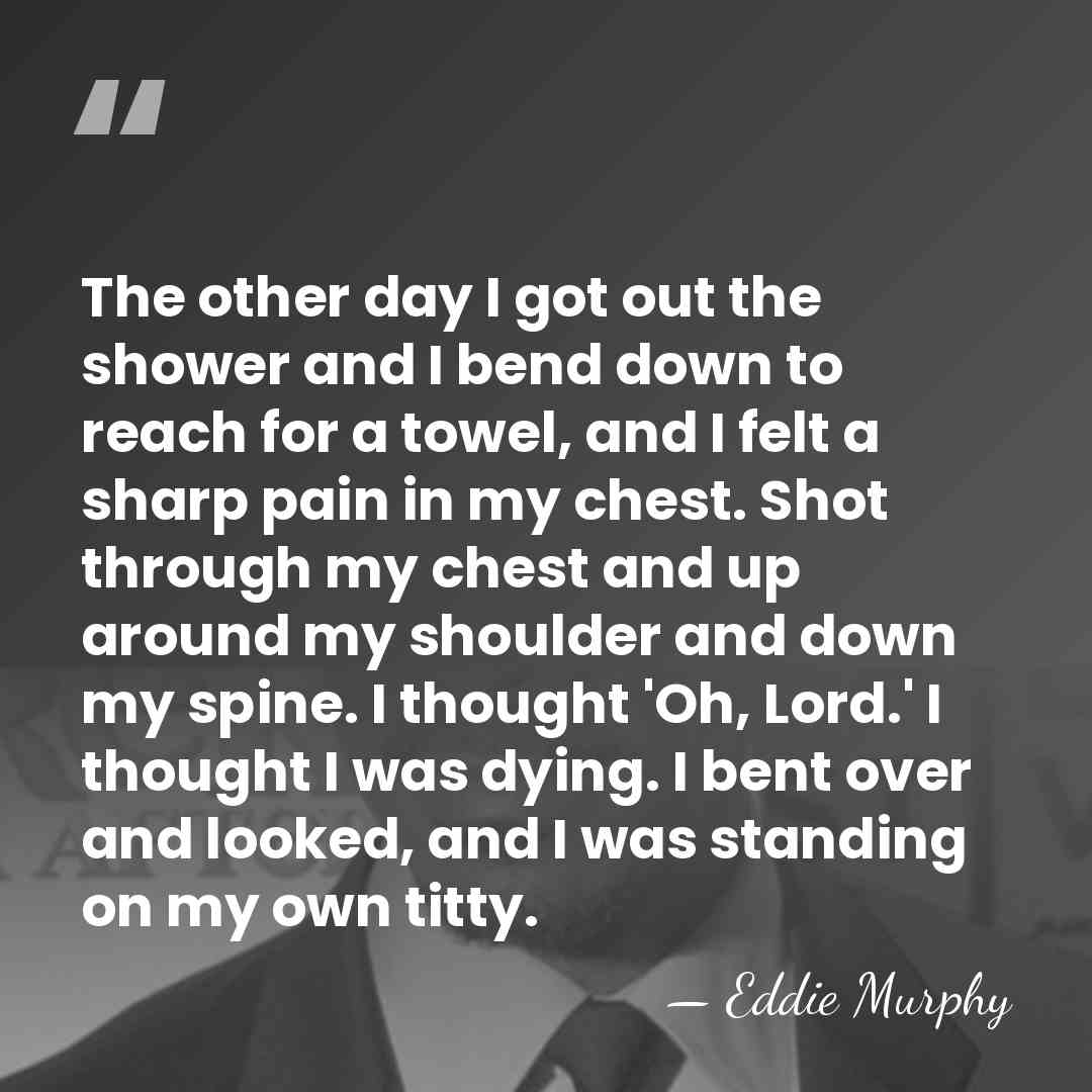 The other day I got out the shower and I bend down&hellip; - Eddie Murphy