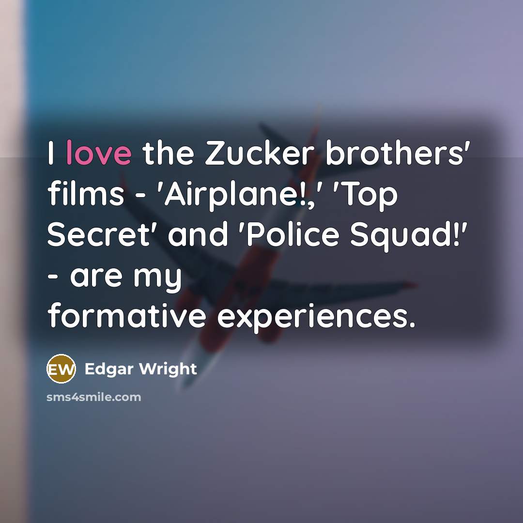 “I love the Zucker brothers' films - 'Airplane!,' 'Top Secret'…” quote by Edgar Wright