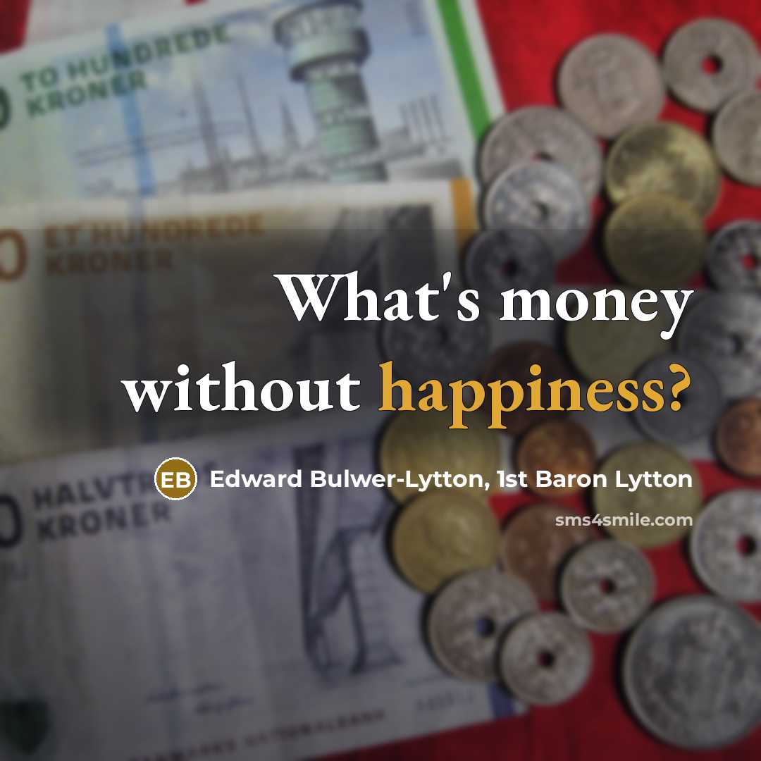 “What's money without happiness?” quote by Edward Bulwer-Lytton, 1st Baron Lytton