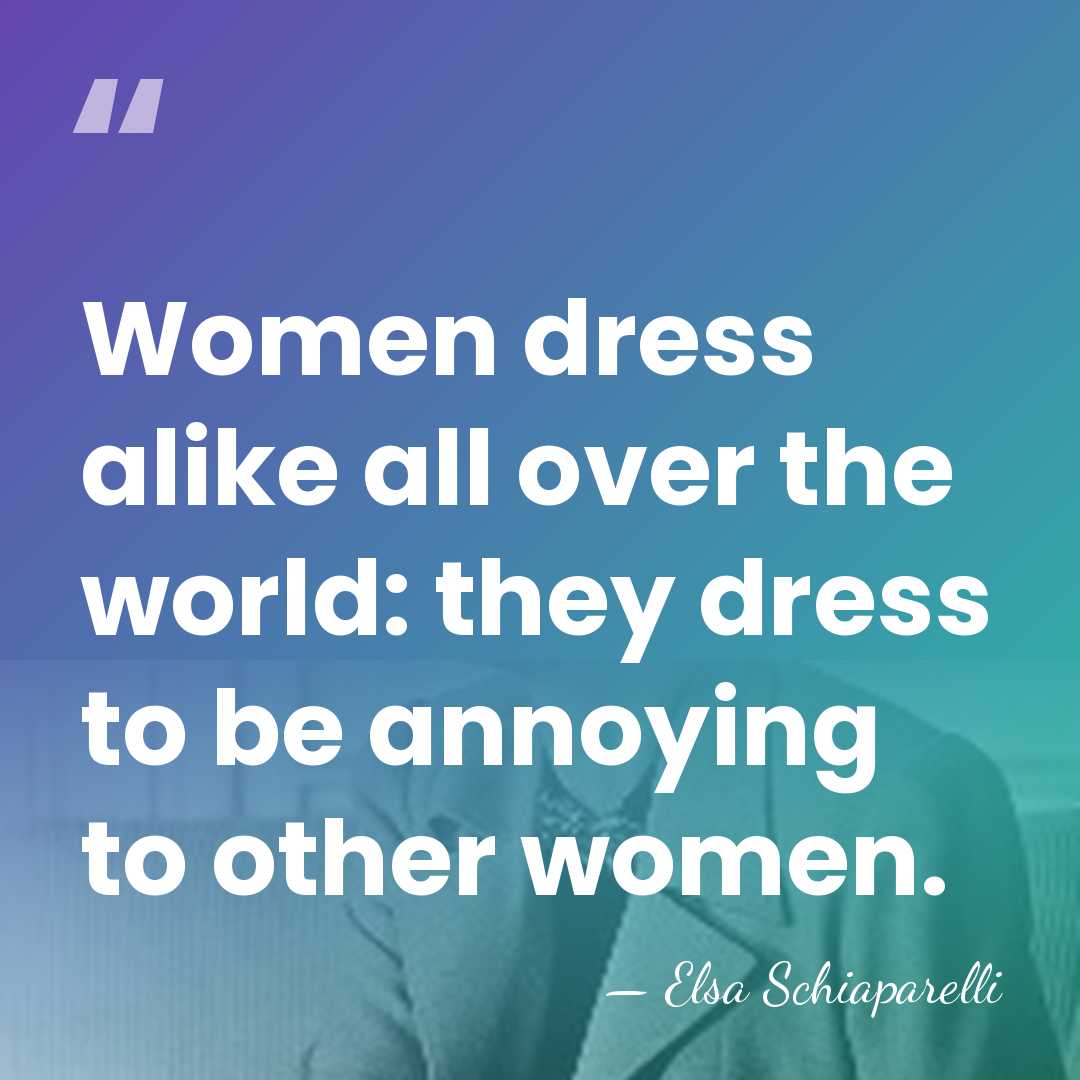 Women dress alike all over the world: they dress to be annoying&hellip; - Elsa Schiaparelli