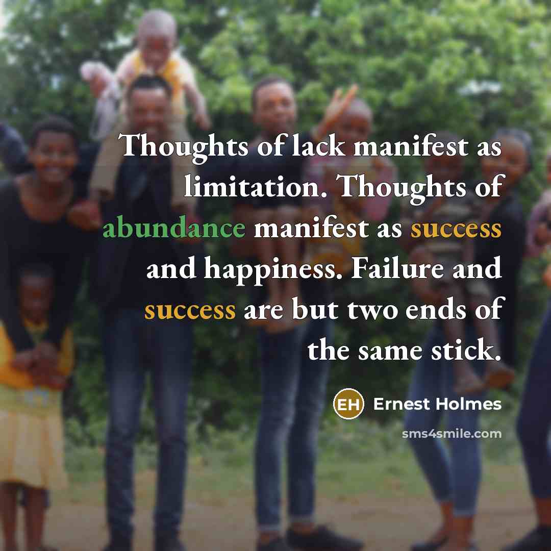 “Thoughts of lack manifest as limitation. Thoughts of abundance manifest…” quote by Ernest Holmes