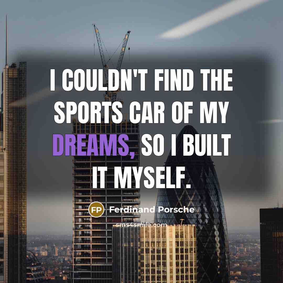 “I couldn't find the sports car of my dreams, so…” quote by Ferdinand Porsche