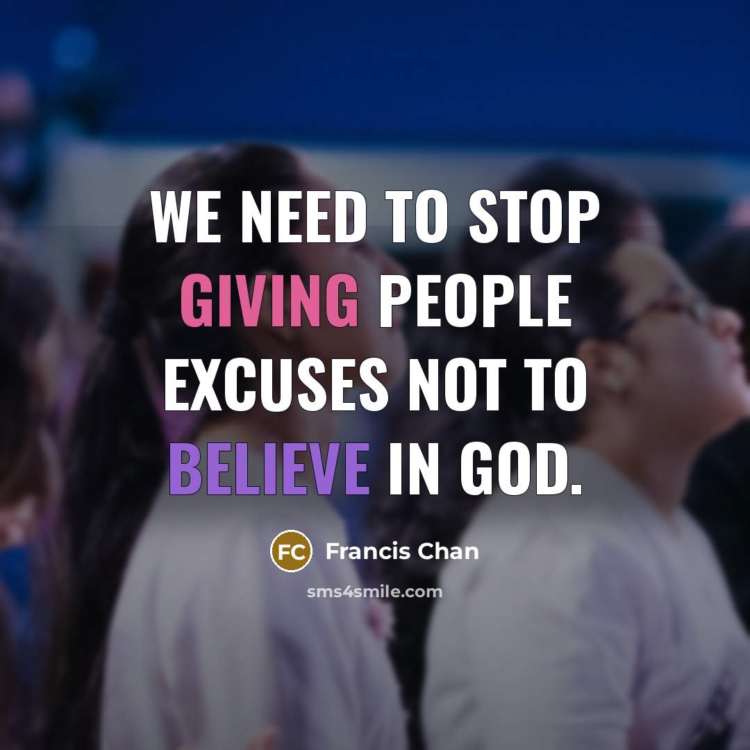 “We need to stop giving people excuses not to believe…” quote by Francis Chan