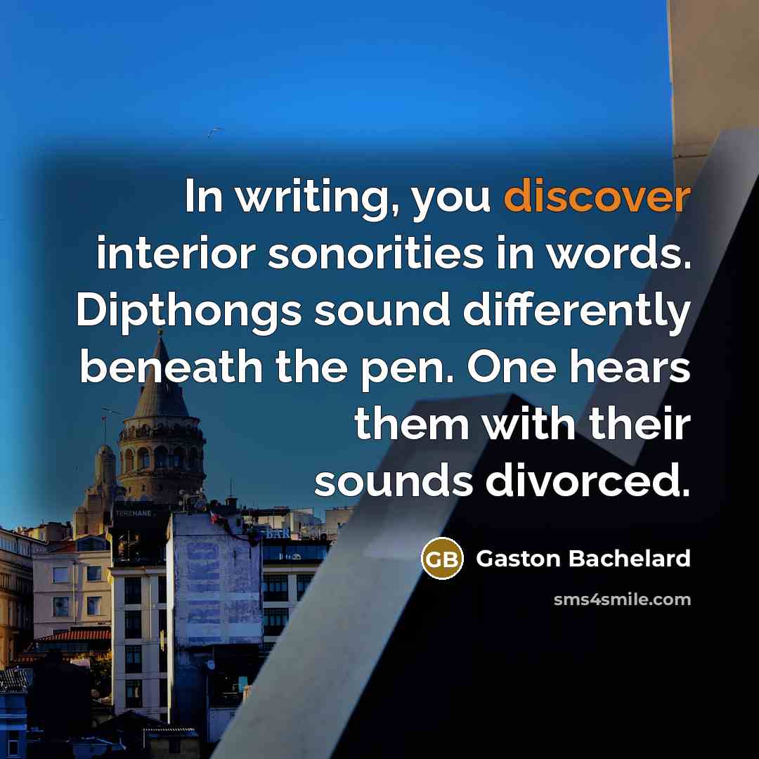 “In writing, you discover interior sonorities in words. Dipthongs sound…” quote by Gaston Bachelard