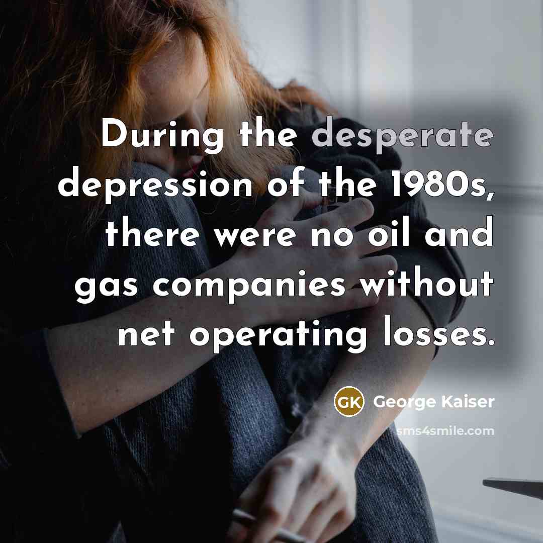“During the desperate depression of the 1980s, there were no…” quote by George Kaiser