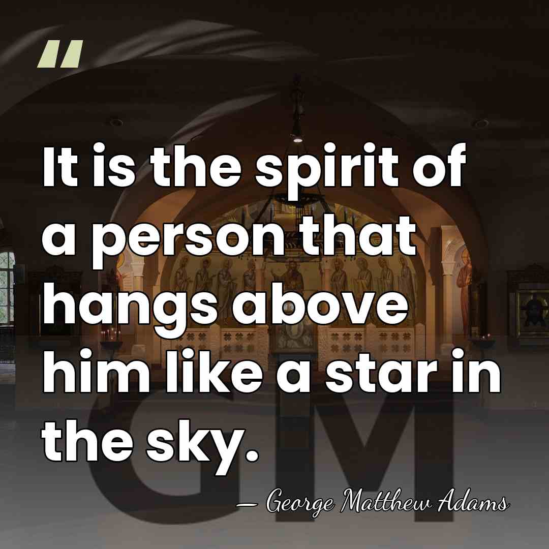 It is the spirit of a person that hangs above him like&hellip; - George Matthew Adams