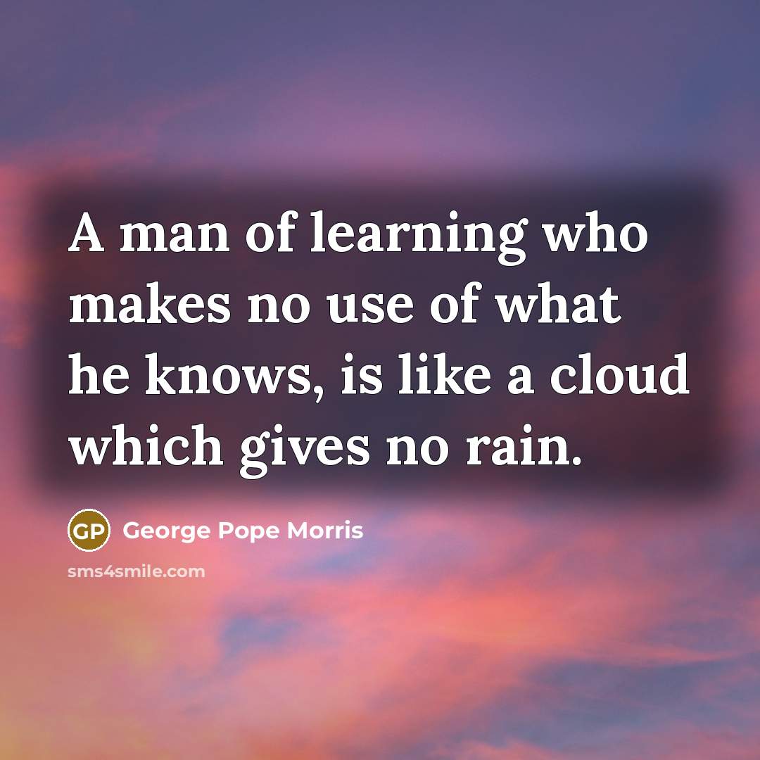 “A man of learning who makes no use of what…” quote by George Pope Morris