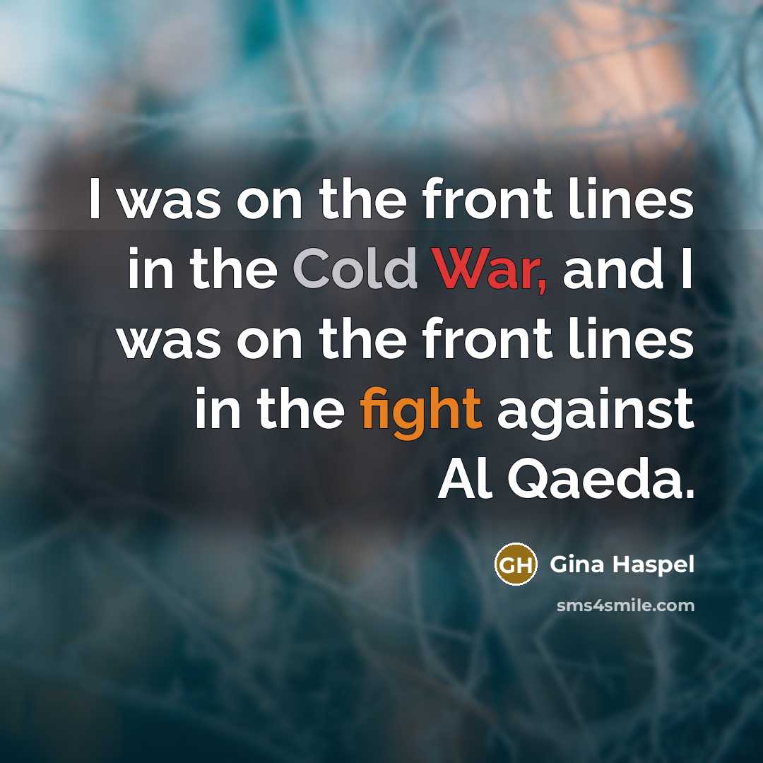 “I was on the front lines in the Cold War, and I was on the front lines in the fight against Al Qaeda.” quote by Gina Haspel
