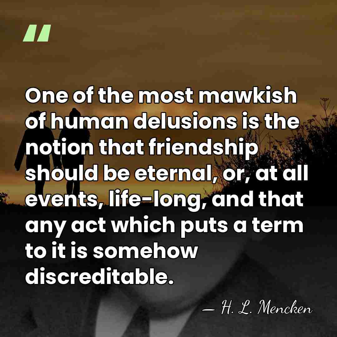 One of the most mawkish of human delusions is the notion that&hellip; - H. L. Mencken