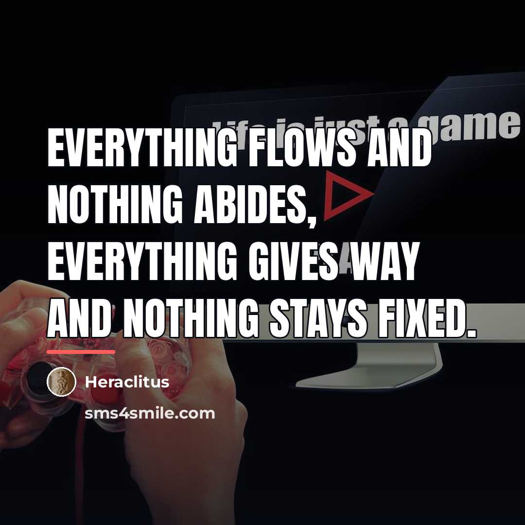 “Everything flows and nothing abides, everything gives way and nothing…” quote by Heraclitus