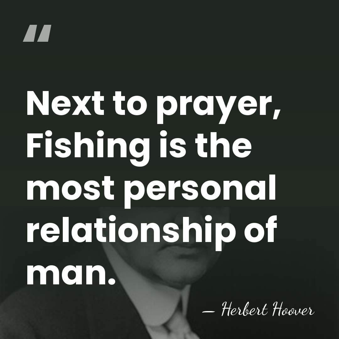 Next to prayer, Fishing is the most personal relationship of man. - Herbert Hoover
