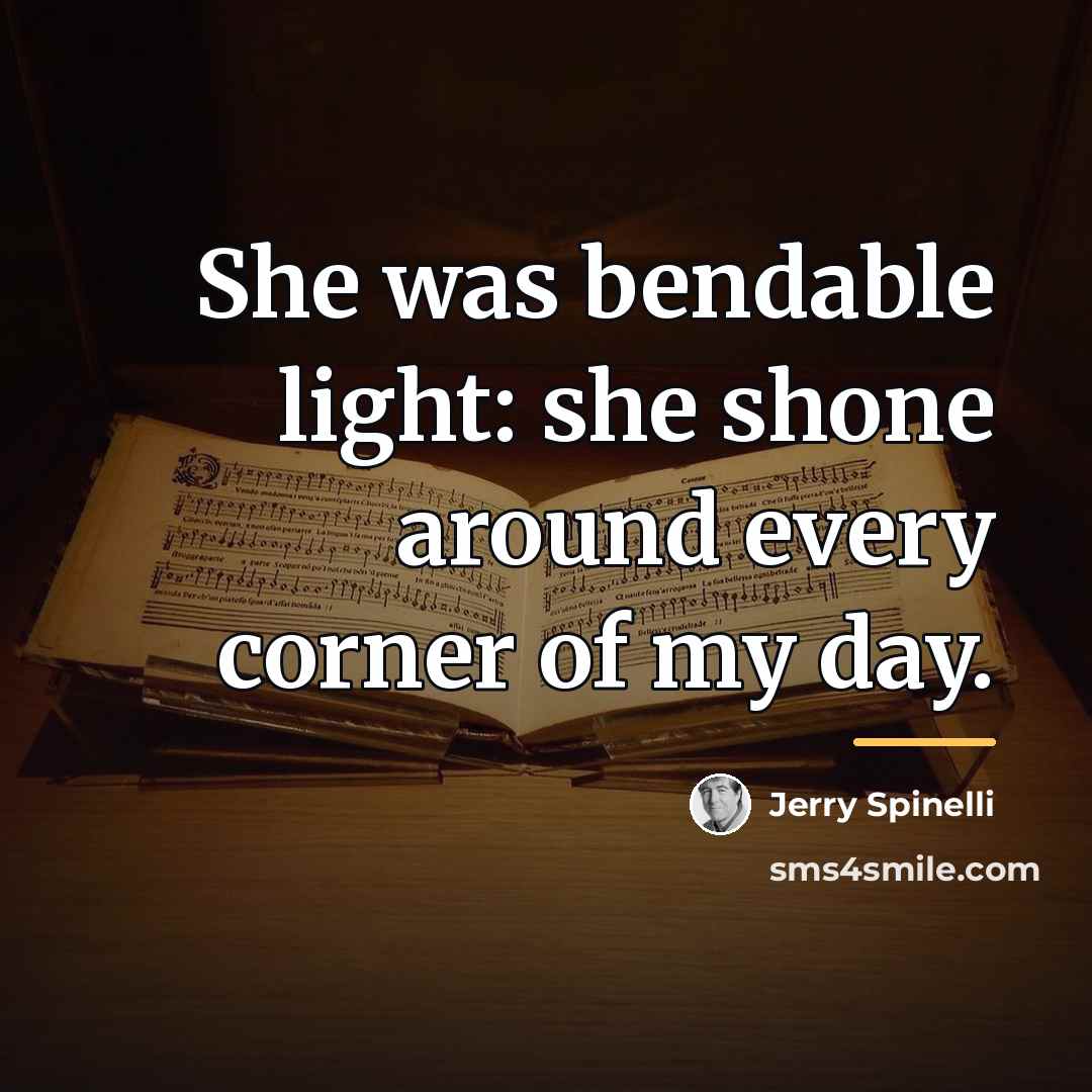 “She was bendable light: she shone around every corner of…” quote by Jerry Spinelli