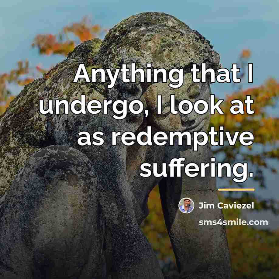 “Anything that I undergo, I look at as redemptive suffering.…” quote by Jim Caviezel