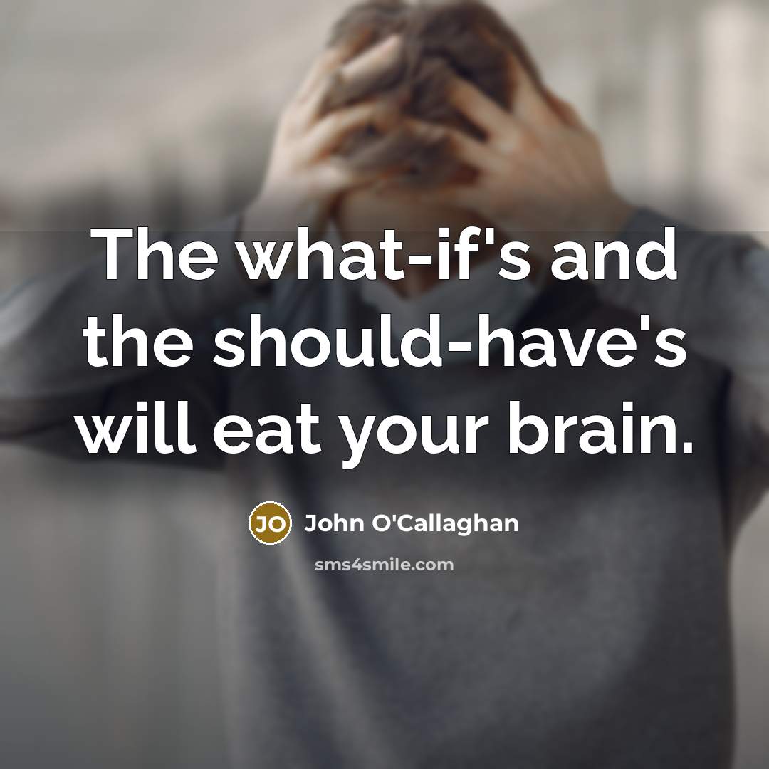 “The what-if's and the should-have's will eat your brain.…” quote by John O'Callaghan