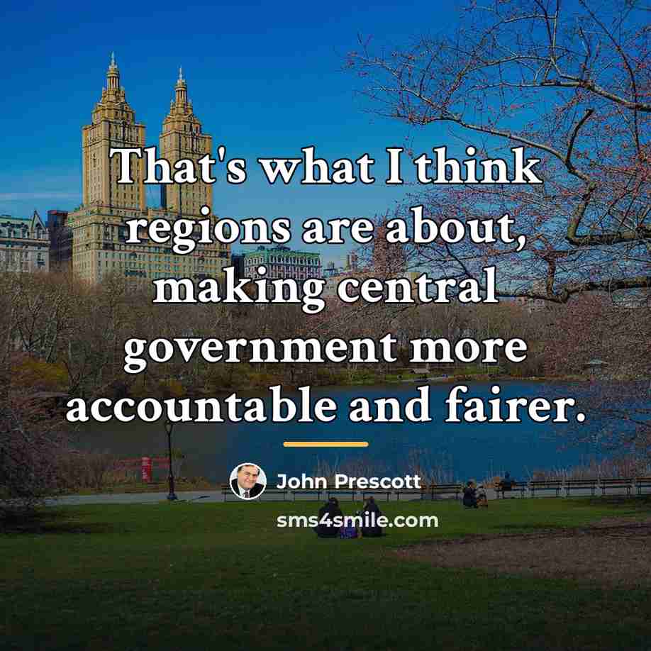 “That's what I think regions are about, making central government…” quote by John Prescott