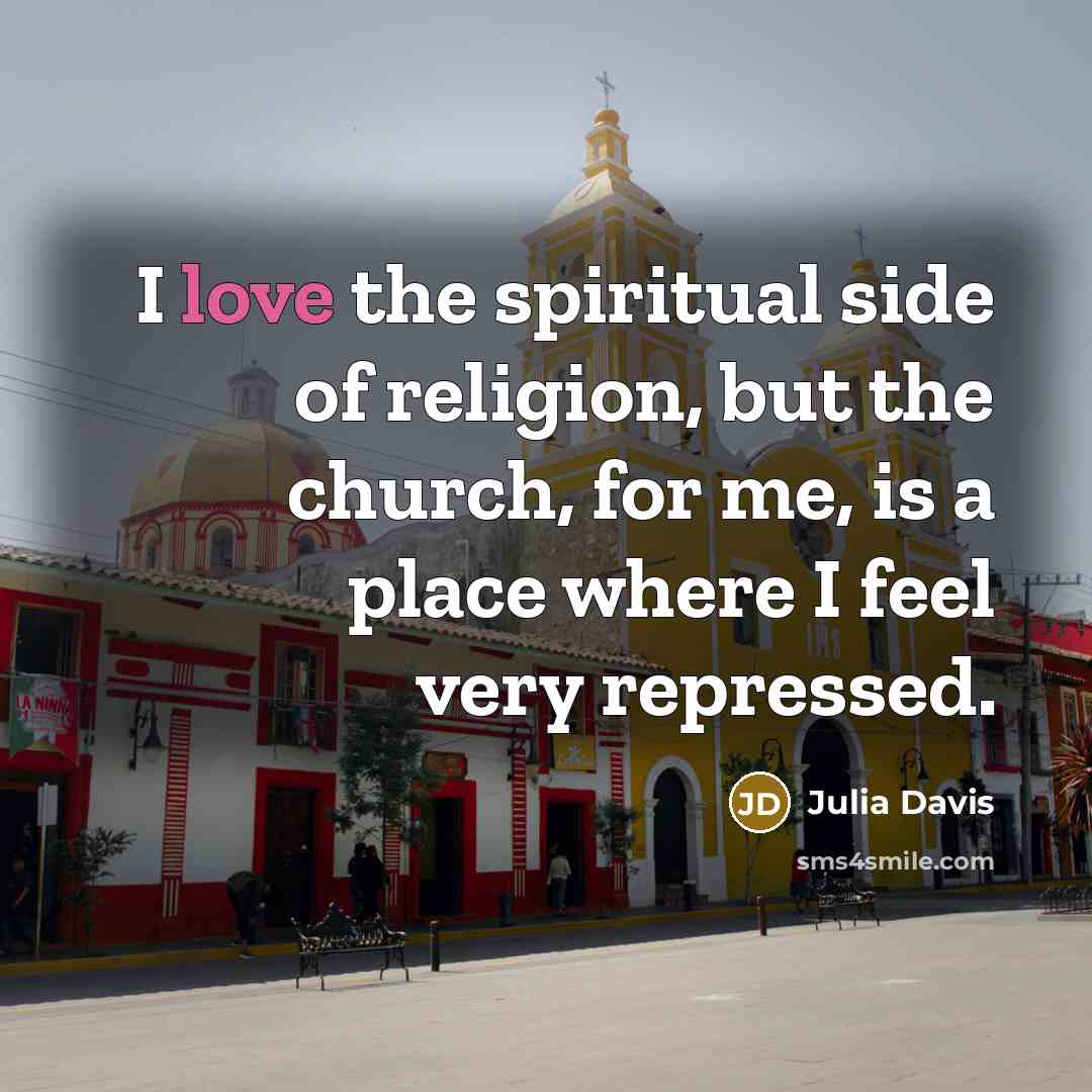 “I love the spiritual side of religion, but the church,…” quote by Julia Davis