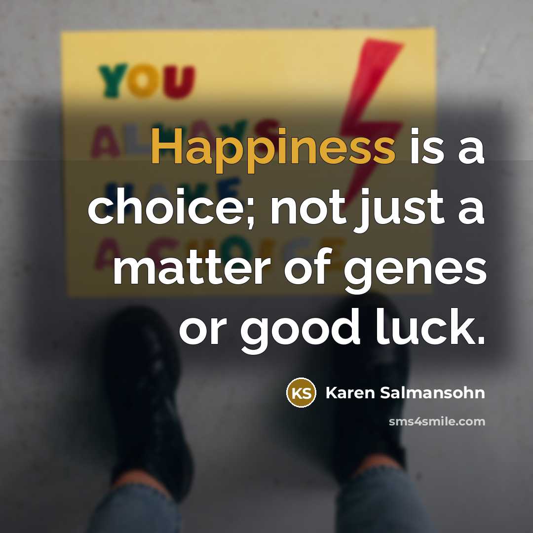“Happiness is a choice; not just a matter of genes…” quote by Karen Salmansohn