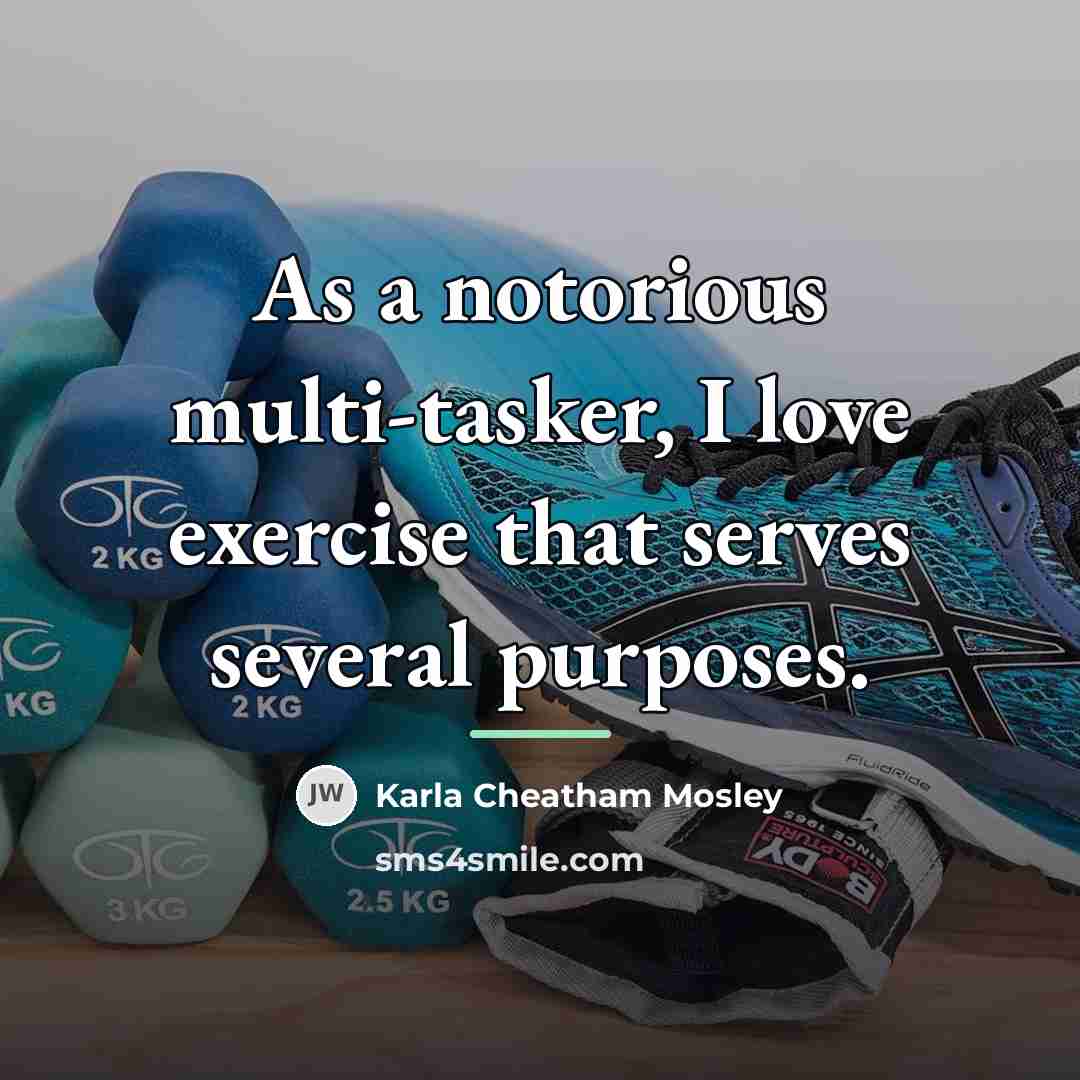 “As a notorious multi-tasker, I love exercise that serves several…” quote by Karla Cheatham Mosley