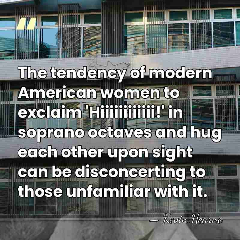 The tendency of modern American women to exclaim 'Hiiiiiiiiiiii!' in soprano octaves&hellip; - Kevin Hearne