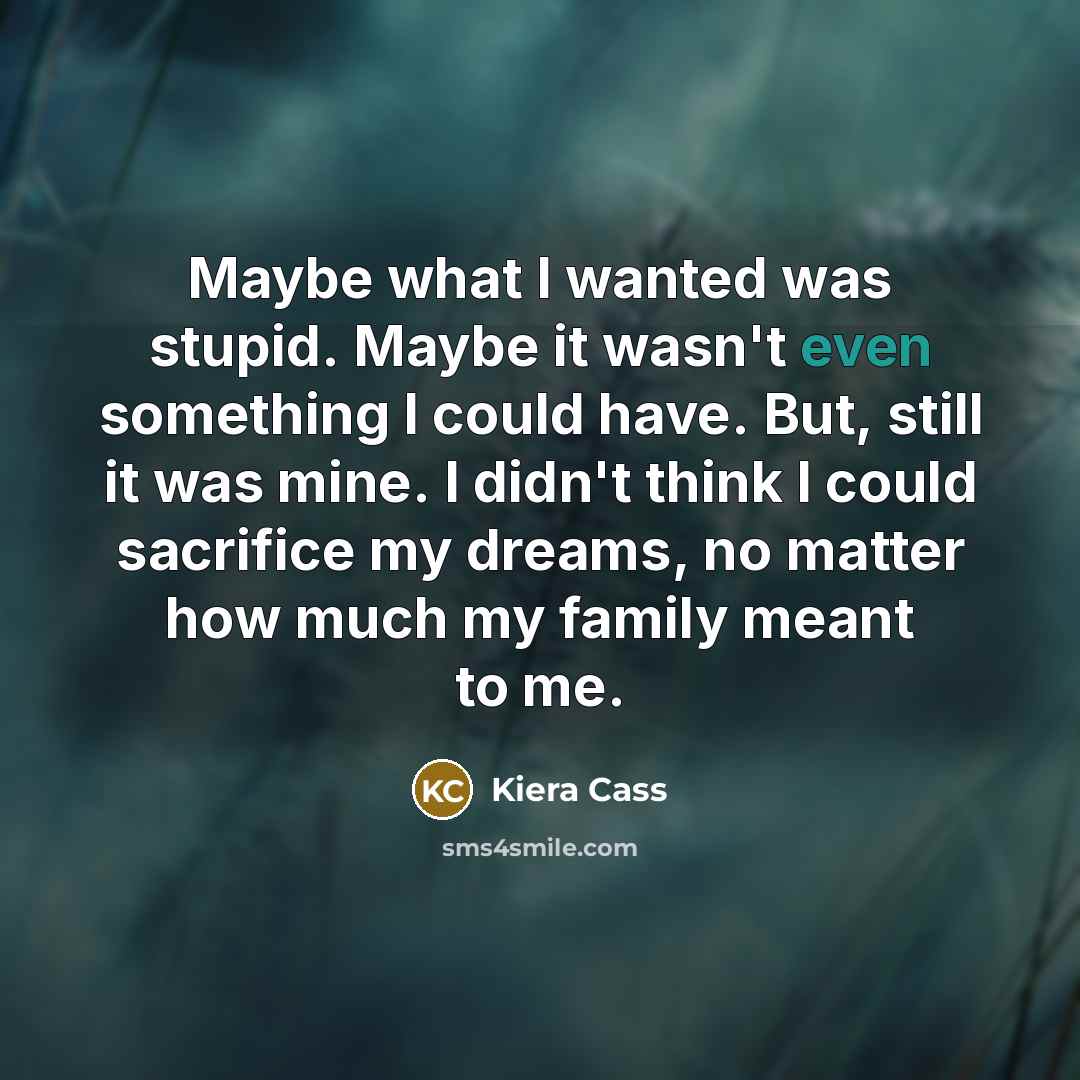 “Maybe what I wanted was stupid. Maybe it wasn't even…” quote by Kiera Cass