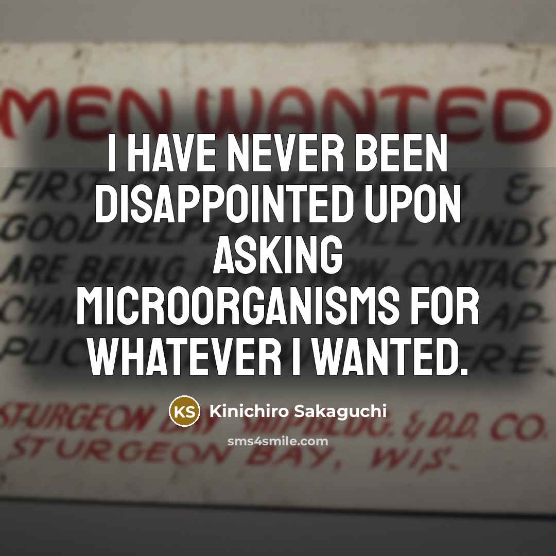 “I have never been disappointed upon asking microorganisms for whatever…” quote by Kinichiro Sakaguchi
