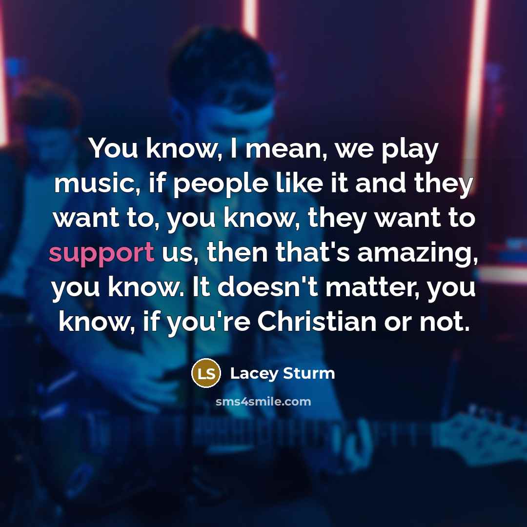 “You know, I mean, we play music, if people like…” quote by Lacey Sturm