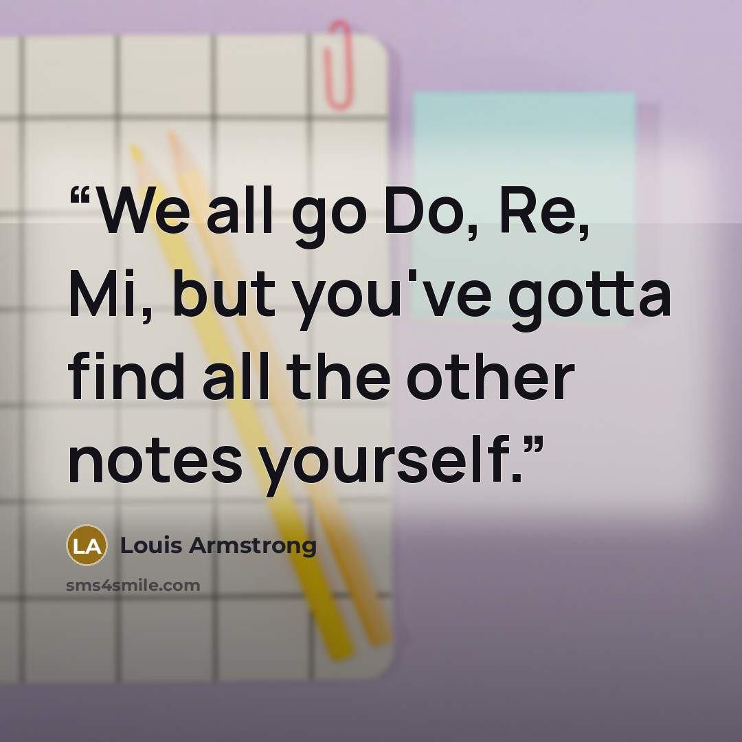 “‎We all go Do, Re, Mi, but you've gotta find all the other notes yourself.” quote by Louis Armstrong