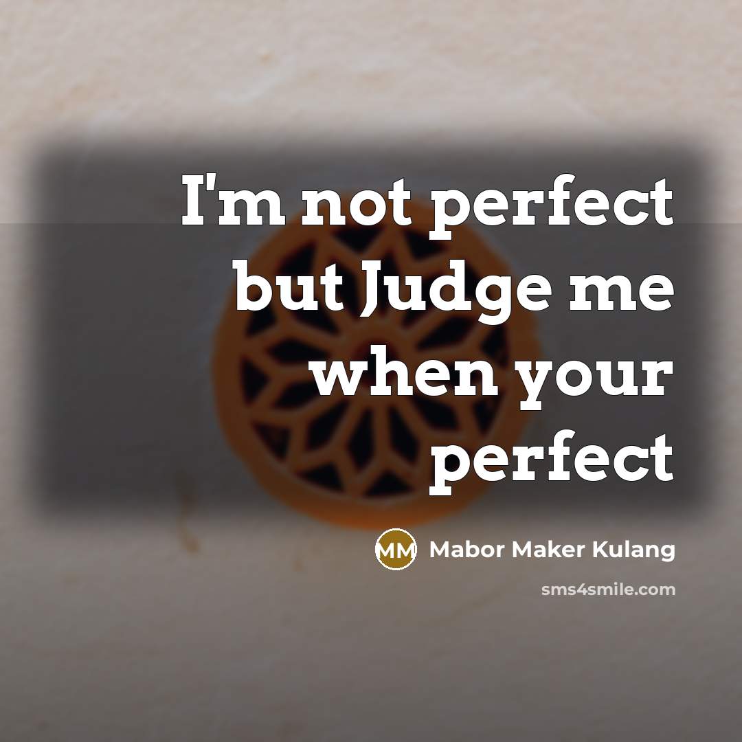“I'm not perfect but Judge me when your perfect…” quote by Mabor Maker Kulang