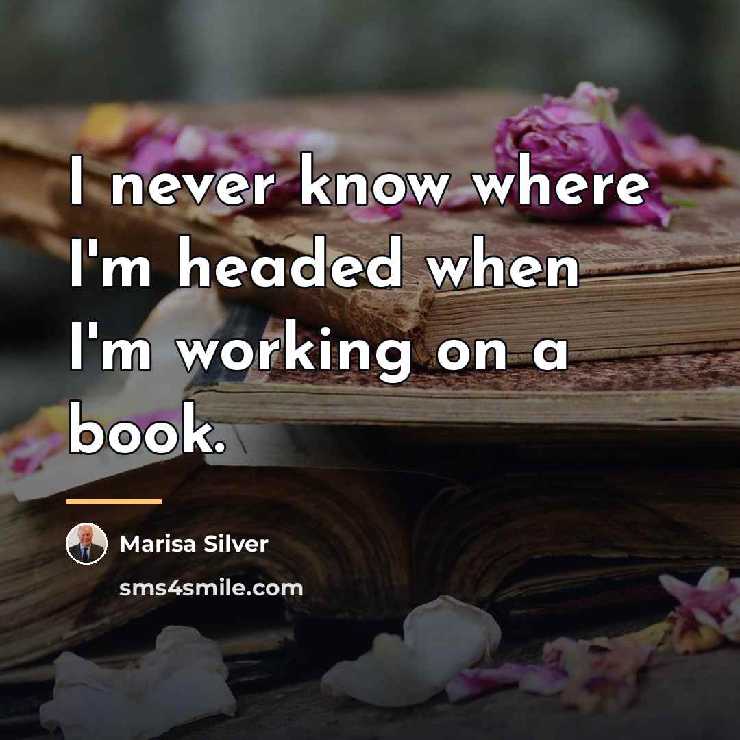 “I never know where I'm headed when I'm working on…” quote by Marisa Silver