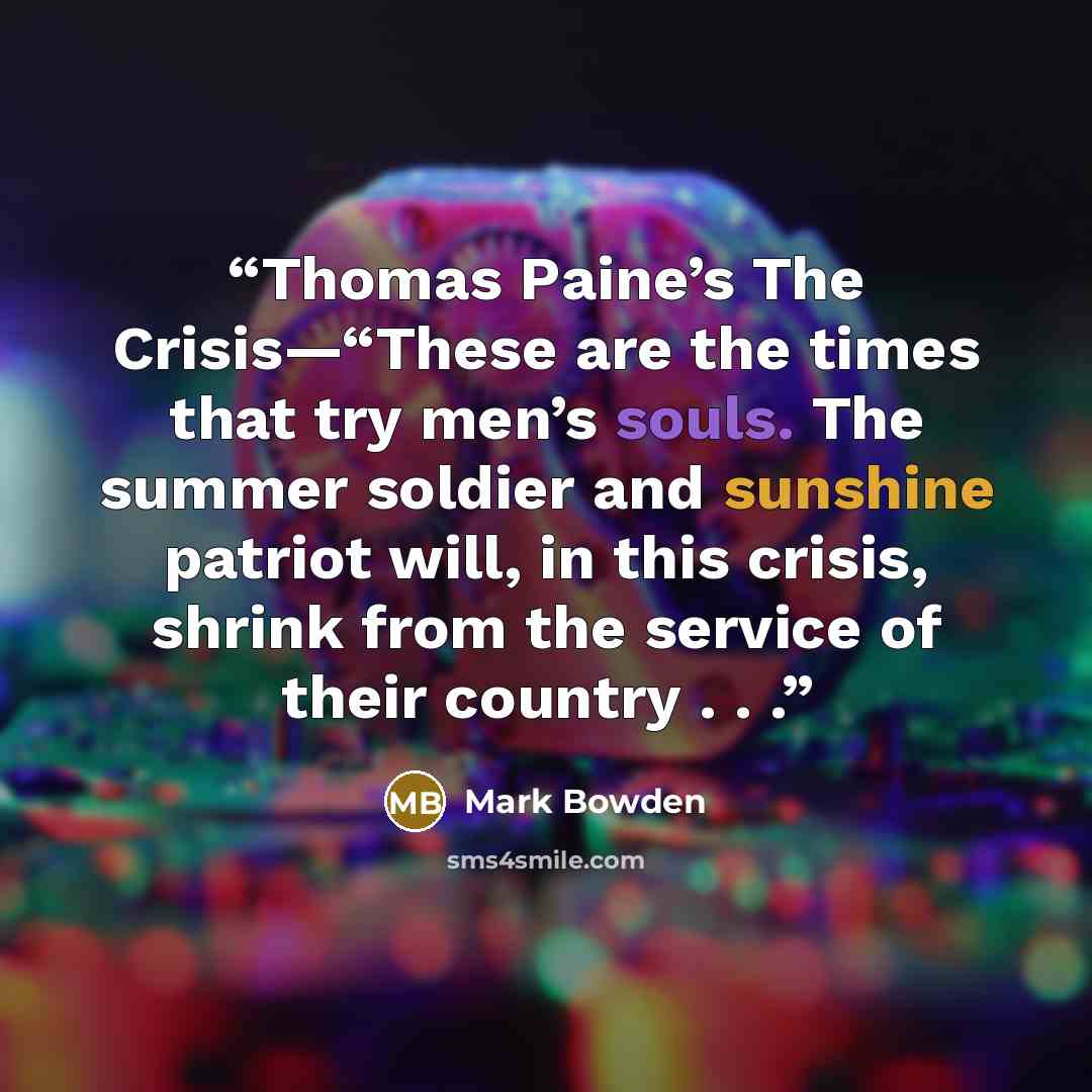 “Thomas Paine’s The Crisis—“These are the times that try men’s souls. The summer soldier and sunshine patriot will, in this crisis, shrink from the service of their country . . .” quote by Mark Bowden