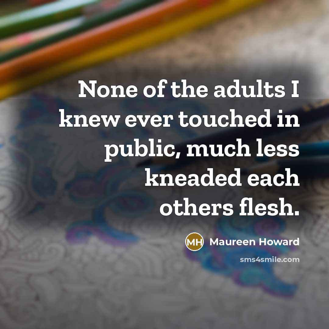 “None of the adults I knew ever touched in public,…” quote by Maureen Howard