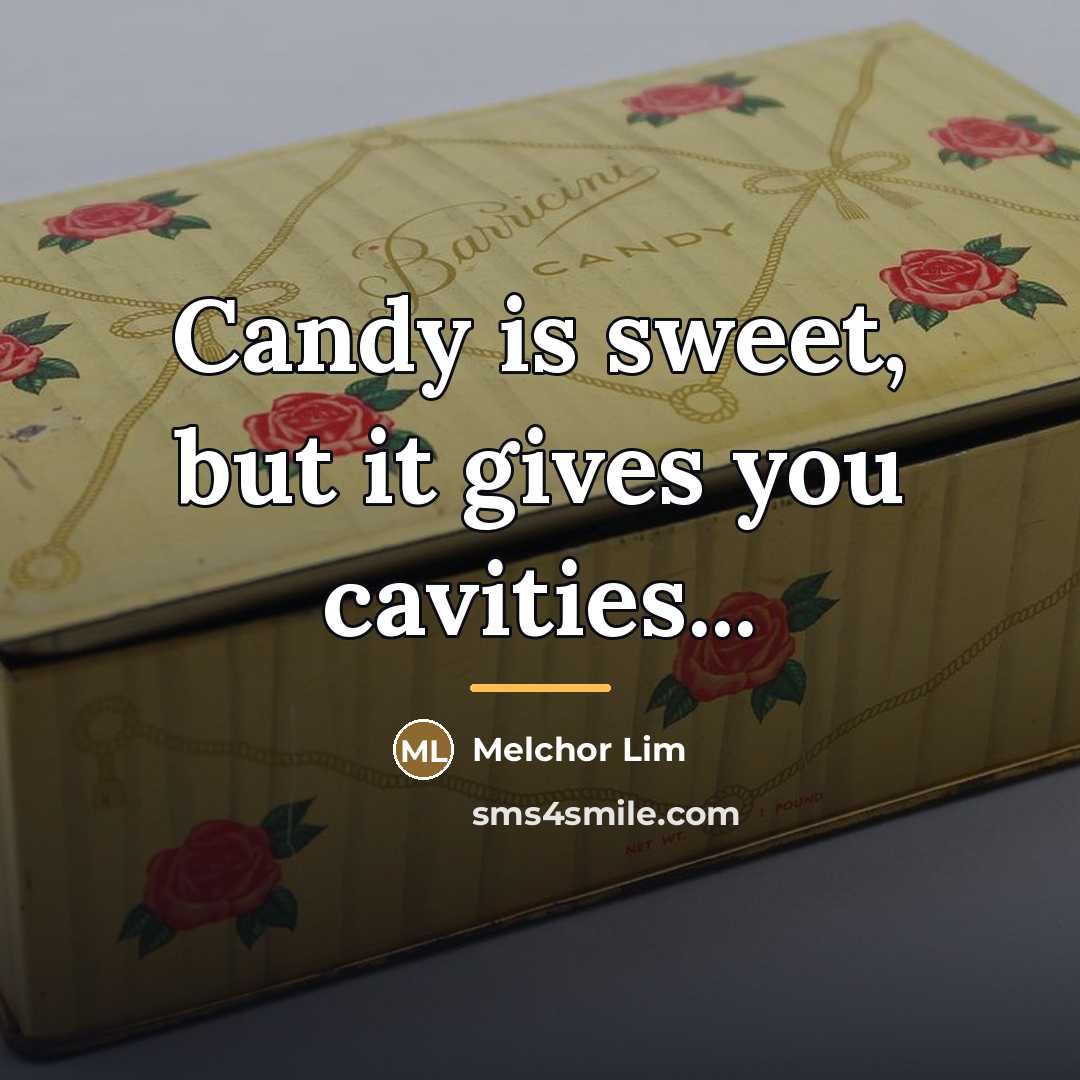“Candy is sweet, but it gives you cavities...…” quote by Melchor Lim