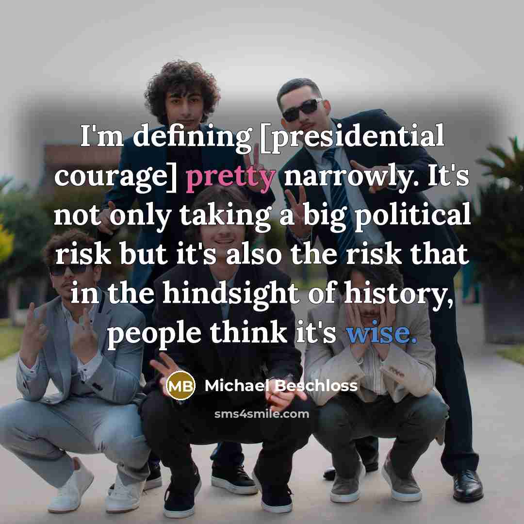 “I'm defining [presidential courage] pretty narrowly. It's not only taking…” quote by Michael Beschloss